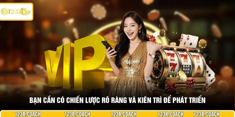 Bạn cần có chiến lược rõ ràng và kiên trì để phát triển