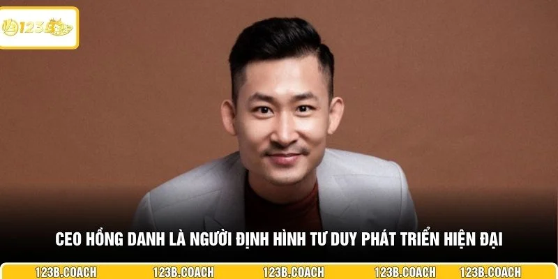 CEO Hồng Danh là người định hình tư duy phát triển hiện đại 
