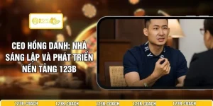 CEO Hồng Danh - Nhà Sáng Lập Và Phát Triển Nền Tảng 123B