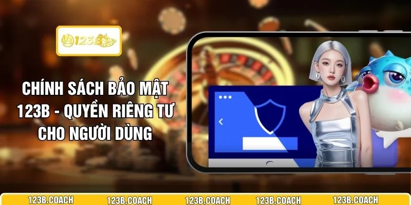 Chính Sách Bảo Mật 123B - Quyền Riêng Tư Cho Người Dùng