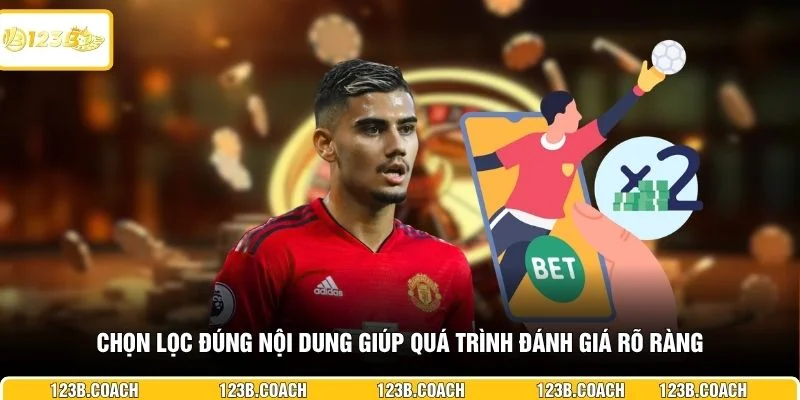 Chọn lọc đúng nội dung giúp quá trình đánh giá rõ ràng 