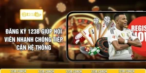 Đăng Ký 123B Giúp Hội Viên Nhanh Chóng Tiếp Cận Hệ Thống 