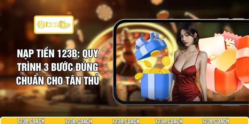 Nạp Tiền 123B - Quy Trình 3 Bước Đúng Chuẩn Cho Tân Thủ