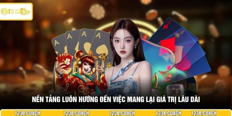 Nền tảng luôn hướng đến việc mang lại giá trị lâu dài
