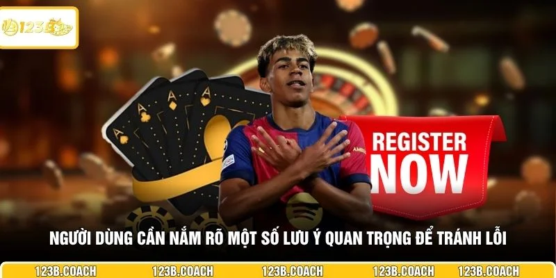 Người dùng cần nắm rõ một số lưu ý quan trọng để tránh lỗi 