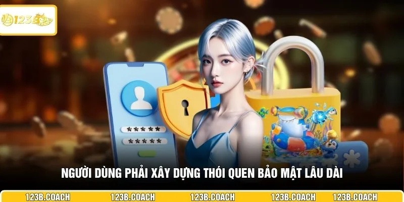  Người dùng phải xây dựng thói quen bảo mật lâu dài